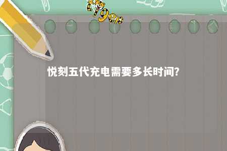 悦刻五代充电需要多长时间
？ 